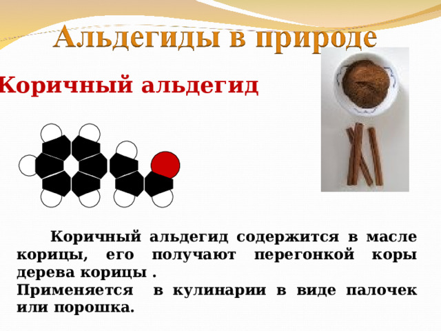 Коричный альдегид  Коричный альдегид содержится в масле корицы, его получают перегонкой коры дерева корицы . Применяется в кулинарии в виде палочек или порошка. 