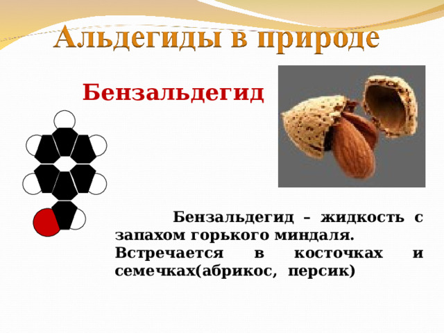 Бензальдегид  Бензальдегид – жидкость с запахом горького миндаля. Встречается в косточках и семечках(абрикос, персик) 