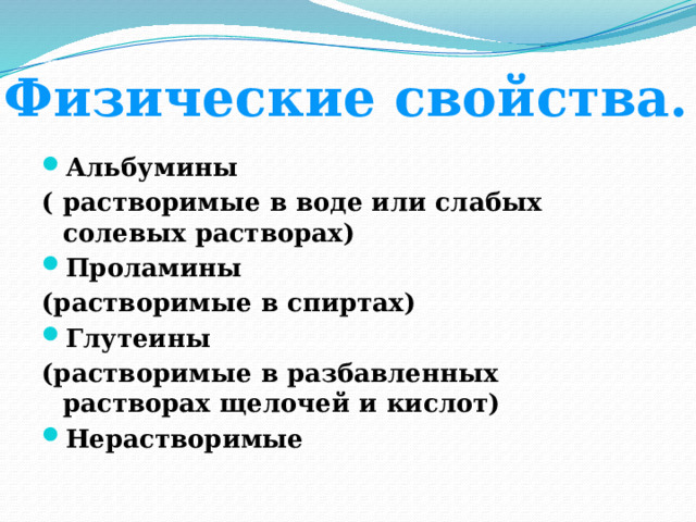 Физические свойства. Физические свойства. Альбумины ( растворимые в воде или слабых солевых растворах) Проламины (растворимые в спиртах) Глутеины (растворимые в разбавленных растворах щелочей и кислот) Нерастворимые 