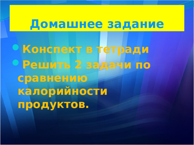 Домашнее задание Конспект в тетради Решить 2 задачи по сравнению калорийности продуктов.   