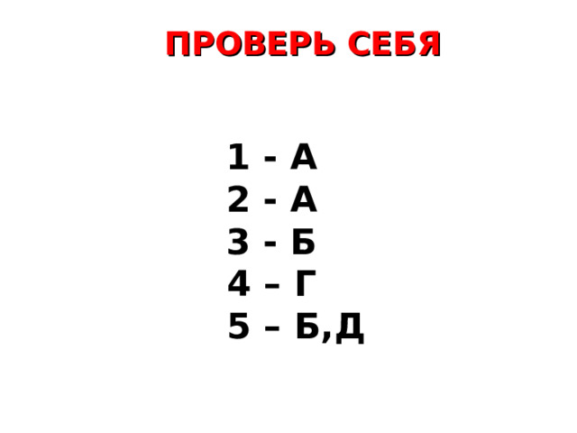 ПРОВЕРЬ СЕБЯ 1 - А 2 - А 3 - Б 4 – Г  5 – Б,Д 