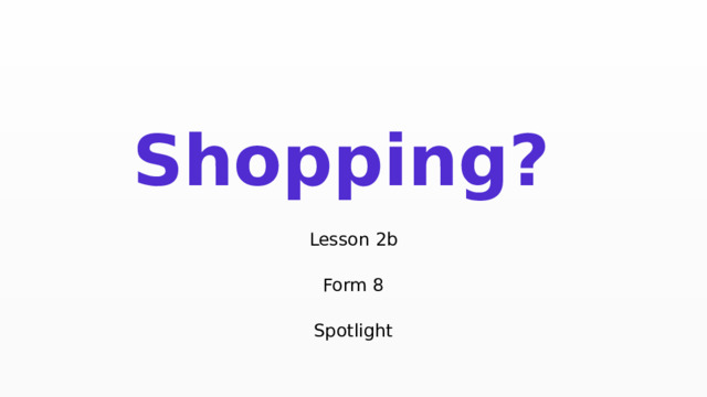 Shopping?  Lesson 2b  Form 8  Spotlight 