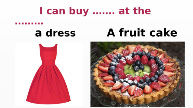  I can buy ……. at the ………  a  dress  A fruit cake 