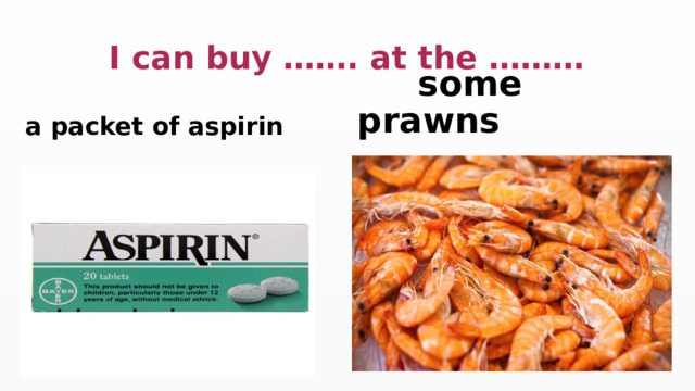  I can buy ……. at the ……… a packet of aspirin  some prawns 
