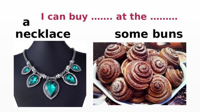  I can buy ……. at the ………  a necklace  some buns 