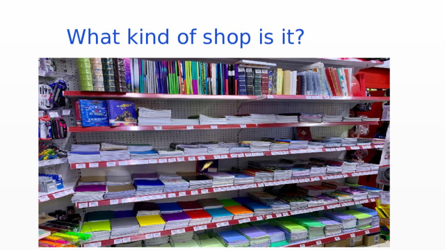  What kind of shop is it? 