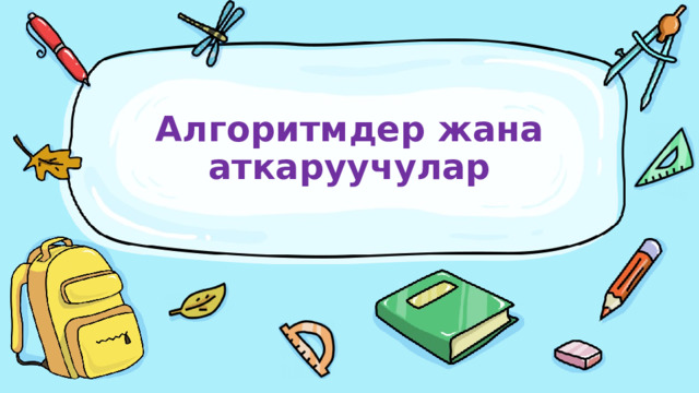 Алгоритмдер жана аткаруучулар 