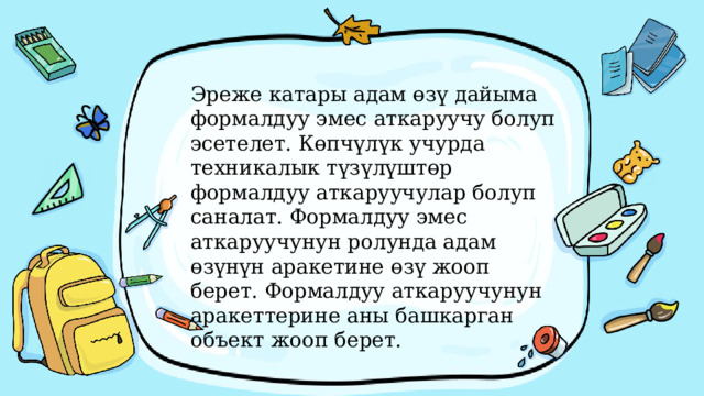 Эреже катары адам өзү дайыма формалдуу эмес аткаруучу болуп эсетелет. Көпчүлүк учурда техникалык түзүлүштөр формалдуу аткаруучулар болуп саналат. Формалдуу эмес аткаруучунун ролунда адам өзүнүн аракетине өзү жооп берет. Формалдуу аткаруучунун аракеттерине аны башкарган объект жооп берет. 