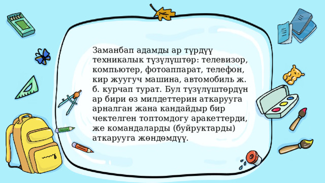 Заманбап адамды ар түрдүү техникалык түзүлүштөр: телевизор, компьютер, фотоаппарат, телефон, кир жуугуч машина, автомобиль ж. б. курчап турат. Бул түзүлүштөрдүн ар бири өз милдеттерин аткарууга арналган жана кандайдыр бир чектелген топтомдогу аракеттерди, же командаларды (буйруктарды) аткарууга жөндөмдүү. 