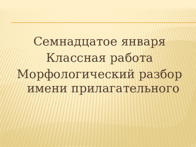 Семнадцатое января Классная работа Морфологический разбор имени прилагательного 