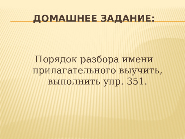 Домашнее задание: Порядок разбора имени прилагательного выучить, выполнить упр. 351. 