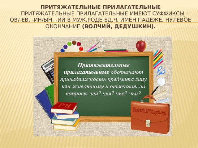  Притяжательные прилагательные   Притяжательные прилагательные имеют суффиксы –ов/-ев, -ин/ын, -ий в муж.роде ед.ч. Имен.падеже, нулевое окончание (волчий, дедушкин).   