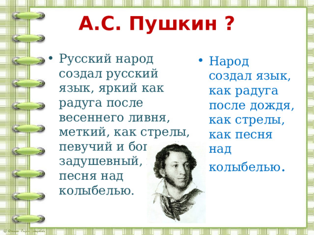 А.С. Пушкин ? Русский народ создал русский язык, яркий как радуга после весеннего ливня, меткий, как стрелы, певучий и богатый, задушевный, как песня над колыбелью. Народ создал язык, как радуга после дождя, как стрелы, как песня над колыбелью . 