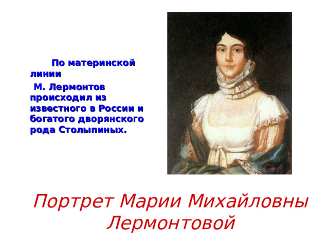  По материнской линии  М. Лермонтов происходил из известного в России и богатого дворянского рода Столыпиных. Портрет Марии Михайловны Лермонтовой 