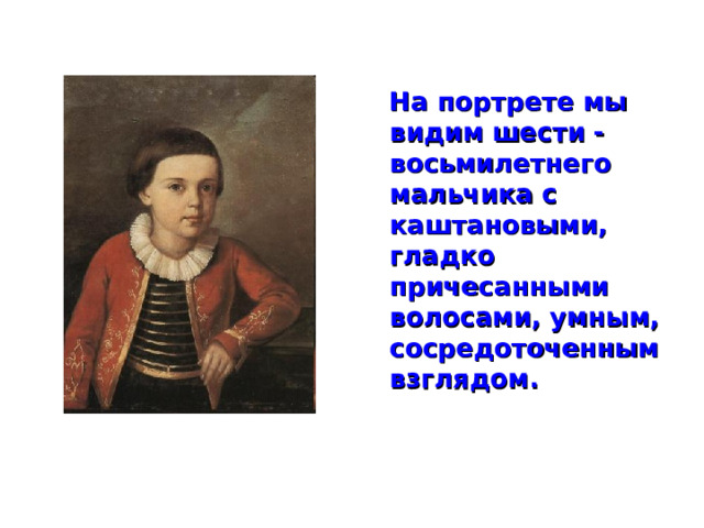  На портрете мы видим шести - восьмилетнего мальчика с каштановыми, гладко причесанными волосами, умным, сосредоточенным взглядом.  