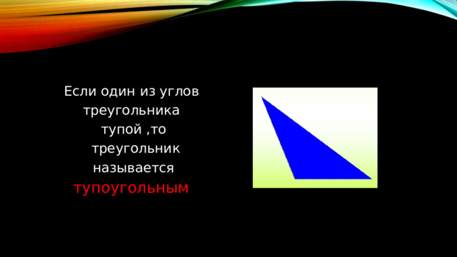 Если один из углов треугольника тупой ,то  треугольник  называется тупоугольным 