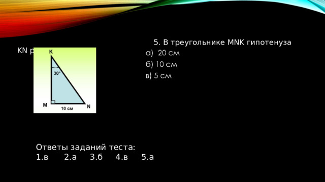  5. В треугольнике MNK гипотенуза KN равна Ответы заданий теста: 1.в 2.а ﻿﻿﻿ 3.б 4.в 5.а 