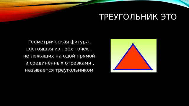 Треугольник это   Геометрическая фигура , состоящая из трёх точек , не лежащих на одой прямой и соединённых отрезками , называется треугольником 