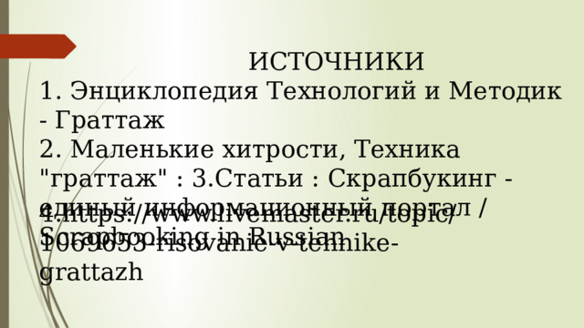  ИСТОЧНИКИ 1. Энциклопедия Технологий и Методик - Граттаж 2. Маленькие хитрости, Техника 