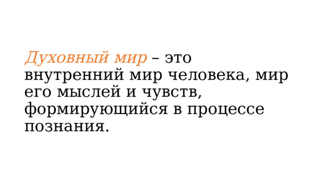 Духовный мир – это внутренний мир человека, мир его мыслей и чувств, формирующийся в процессе познания. 