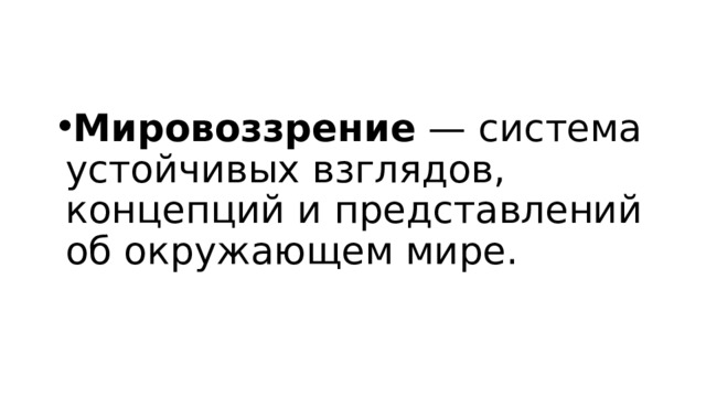 Мировоззрение — система устойчивых взглядов, концепций и представлений об окружающем мире.   