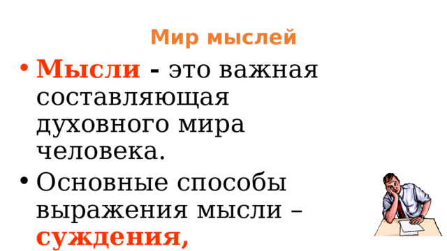 Мир мыслей Мысли  - это важная составляющая духовного мира человека. Основные способы выражения мысли – суждения, умозаключения. 