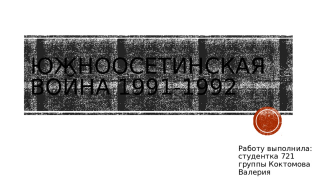 Южноосетинская война 1991-1992 Работу выполнила: студентка 721 группы Коктомова Валерия 