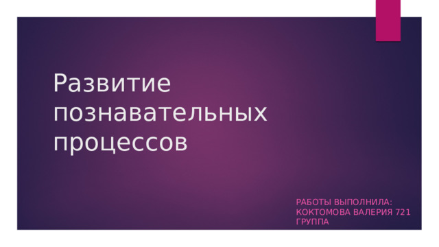 Развитие познавательных процессов Работы выполнила: Коктомова Валерия 721 группа 