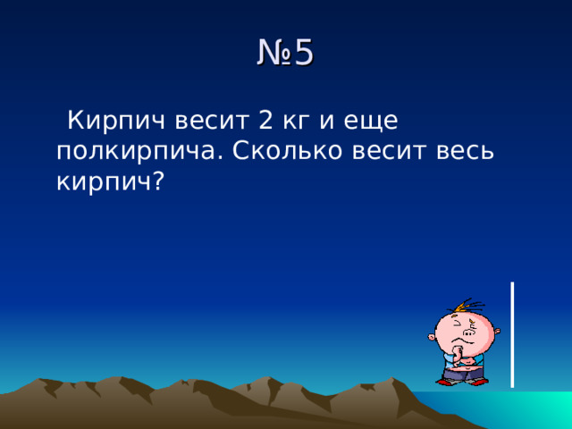 № 5  Кирпич весит 2 кг и еще полкирпича. Сколько весит весь кирпич? 