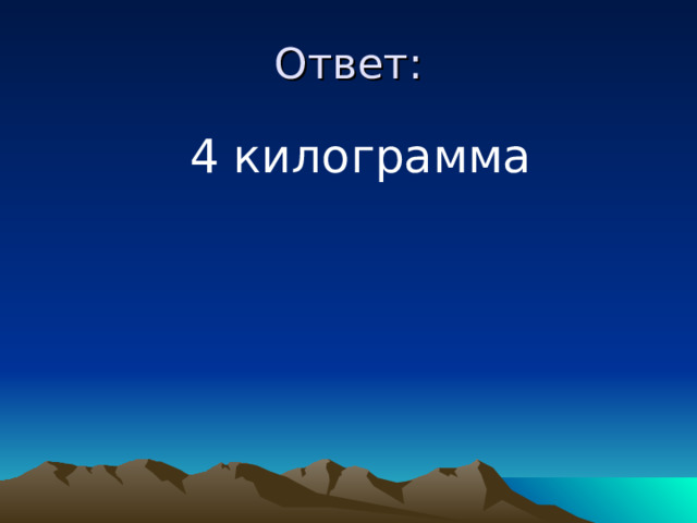 Ответ:  4 килограмма 