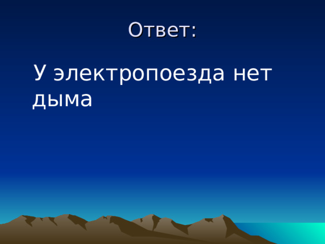 Ответ:  У электропоезда нет дыма 
