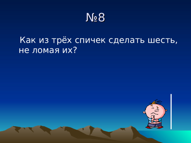 № 8  Как из трёх спичек сделать шесть, не ломая их? 