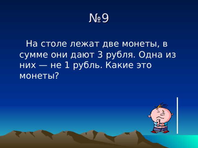 № 9  На столе лежат две монеты, в сумме они дают 3 рубля. Одна из них — не 1 рубль. Какие это монеты? 
