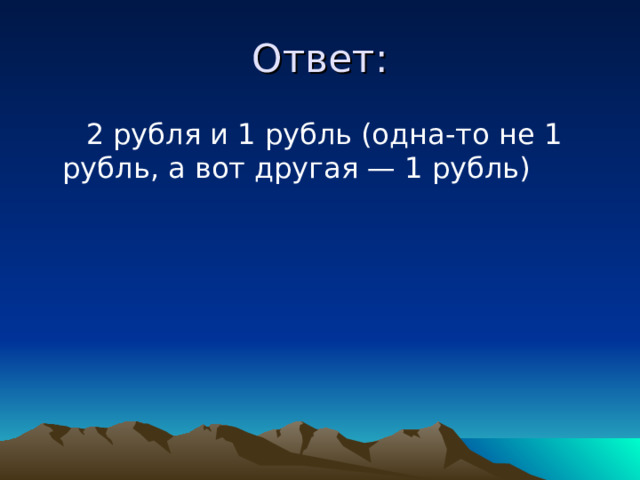Ответ:  2 рубля и 1 рубль (одна-то не 1 рубль, а вот другая — 1 рубль) 
