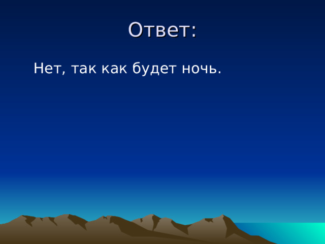 Ответ:  Нет, так как будет ночь. 