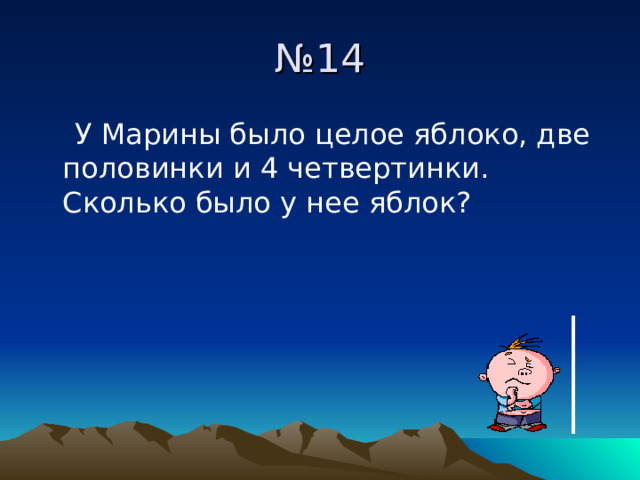 № 14  У Марины было целое яблоко, две половинки и 4 четвертинки. Сколько было у нее яблок? 