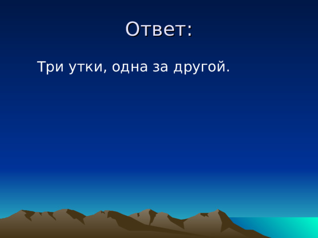 Ответ:  Три утки, одна за другой. 