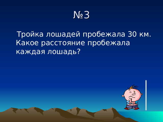 № 3  Тройка лошадей пробежала 30 км. Какое расстояние пробежала каждая лошадь? 