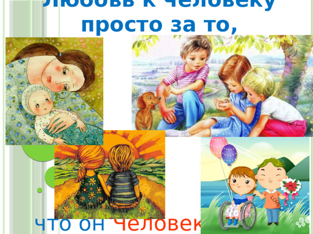Любовь к человеку просто за то, что он Человек 