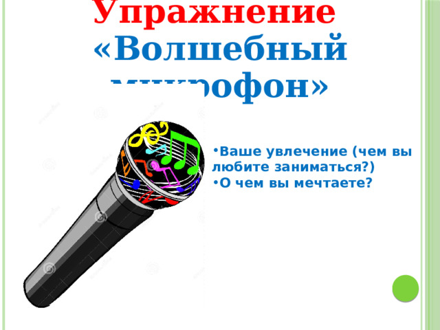 Упражнение «Волшебный микрофон» Ваше увлечение (чем вы любите заниматься?) О чем вы мечтаете? 
