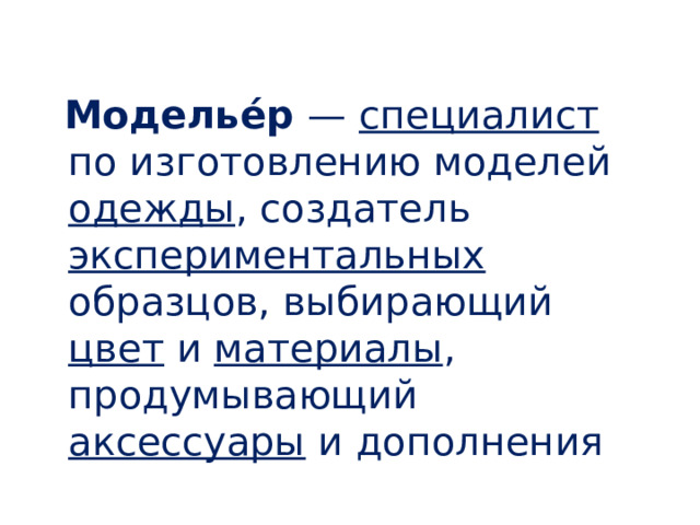  Моделье́р — специалист по изготовлению моделей одежды , создатель экспериментальных образцов, выбирающий цвет и материалы , продумывающий аксессуары и дополнения 