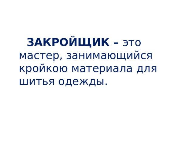  ЗАКРОЙЩИК – это мастер, занимающийся кройкою материала для шитья одежды. 
