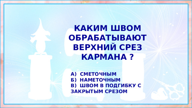 Каким швом обрабатывают верхний срез кармана ?  а) сметочным б) наметочным в) швом в подгибку с закрытым срезом 