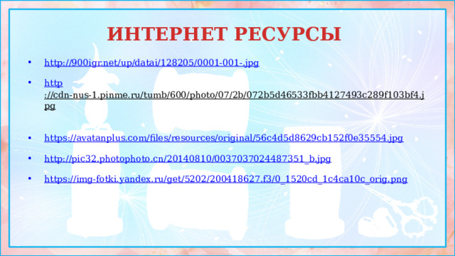 ИНТЕРНЕТ РЕСУРСЫ http://900igr.net/up/datai/128205/0001-001-.jpg  http ://cdn-nus-1.pinme.ru/tumb/600/photo/07/2b/072b5d46533fbb4127493c289f103bf4.jpg  https://avatanplus.com/files/resources/original/56c4d5d8629cb152f0e35554.jpg  http://pic32.photophoto.cn/20140810/0037037024487351_b.jpg  https://img-fotki.yandex.ru/get/5202/200418627.f3/0_1520cd_1c4ca10c_orig.png  