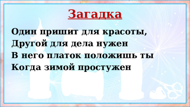 Загадка Один пришит для красоты, Другой для дела нужен В него платок положишь ты Когда зимой простужен 