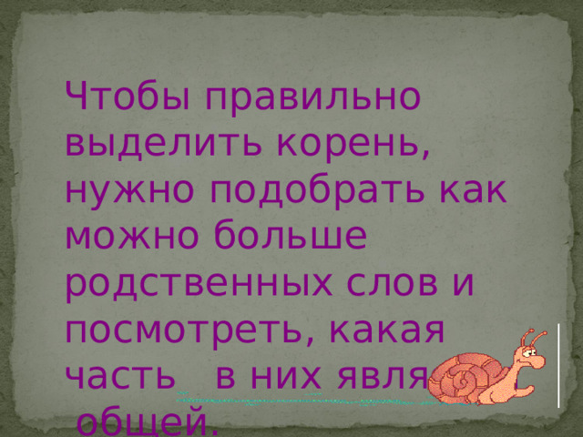 Чтобы правильно выделить корень, нужно подобрать как можно больше родственных слов и посмотреть, какая часть в них является общей. 