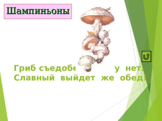 Шампиньоны Гриб съедобен, спору нет.  Славный выйдет же обед! 