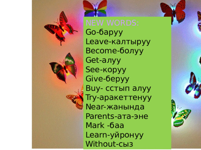 NEW WORDS: Go-баруу Leave-калтыруу Become-болуу Get-aлуу See-коруу Give-беруу Buy- сстып алуу Try-аракеттенуу Near-жанында Parents-ата-эне Mark -баа Learn-уйронуу Without-сыз 