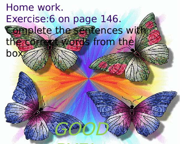 Home work. Exercise:6 on page 146. Complete the sentences with the correct words from the box. GOOD BYE! 