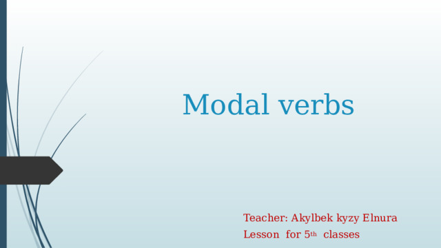  Modal verbs Teacher: Akylbek kyzy Elnura Lesson for 5 th classes 